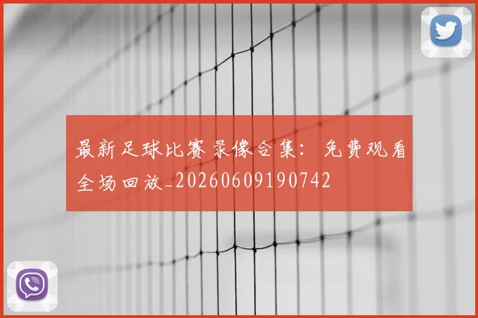 最新足球比赛录像合集：免费观看全场回放_20260609190742