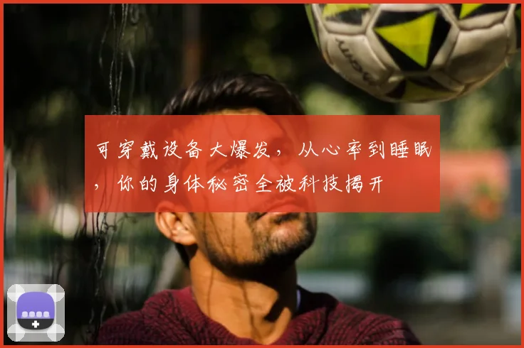 可穿戴设备大爆发，从心率到睡眠，你的身体秘密全被科技揭开