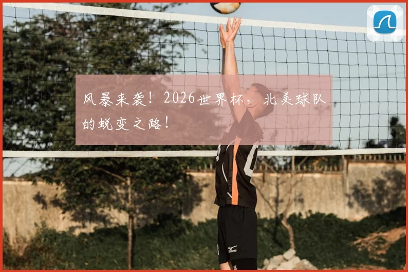 风暴来袭！2026世界杯，北美球队的蜕变之路！