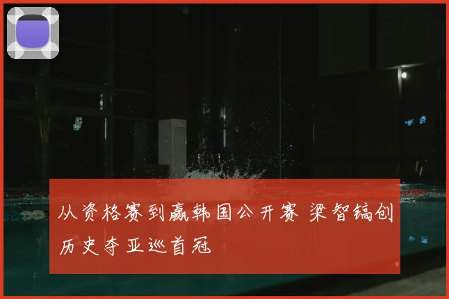 从资格赛到赢韩国公开赛 梁智镐创历史夺亚巡首冠