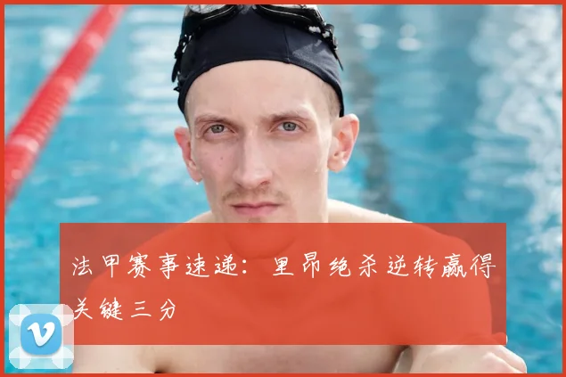 法甲赛事速递：里昂绝杀逆转赢得关键三分