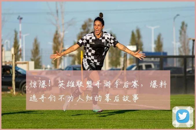 惊爆！英雄联盟手游季后赛，爆料选手们不为人知的幕后故事