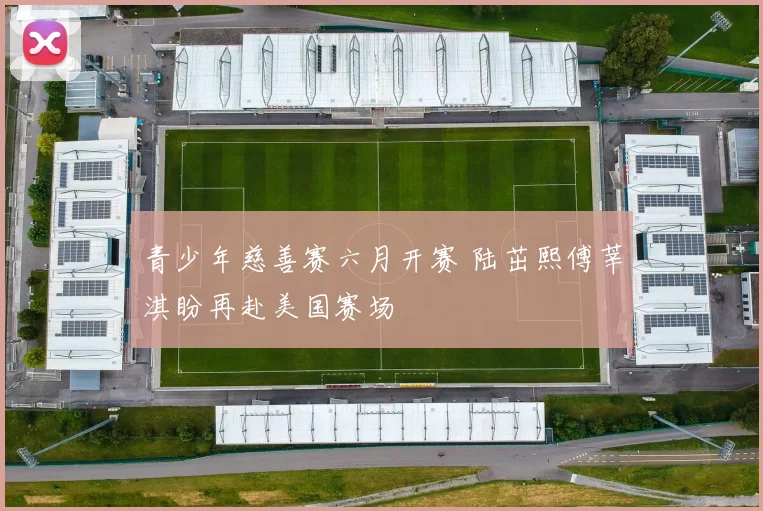 青少年慈善赛六月开赛 陆茁熙傅莘淇盼再赴美国赛场