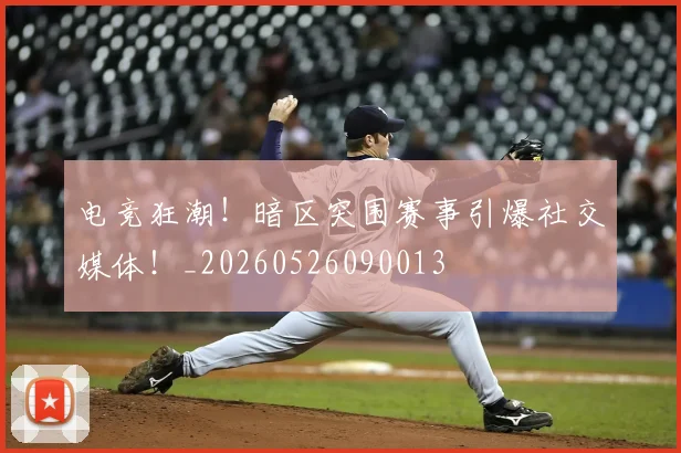 电竞狂潮！暗区突围赛事引爆社交媒体！_20260526090013