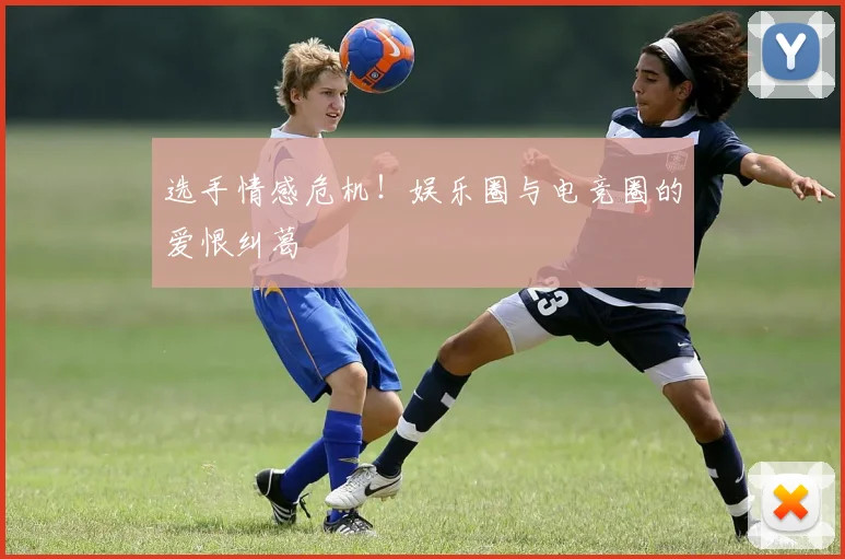 选手情感危机！娱乐圈与电竞圈的爱恨纠葛