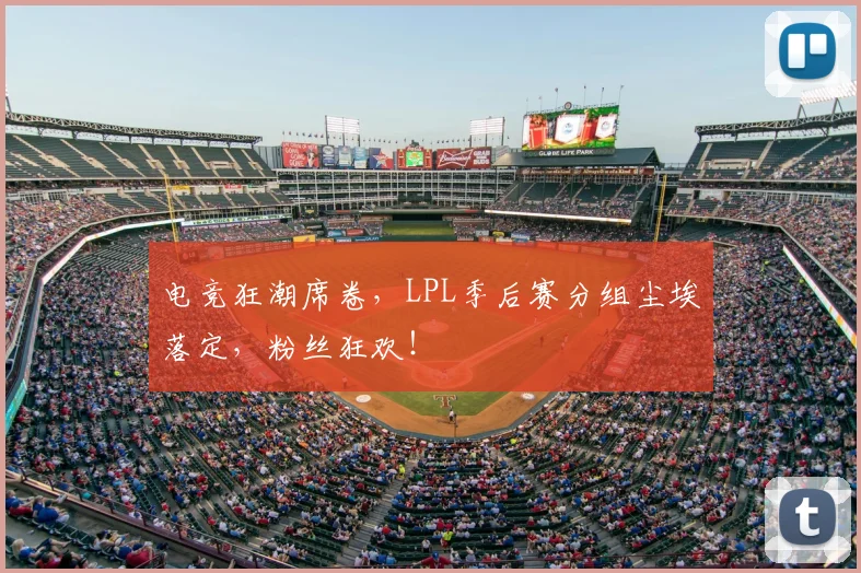 电竞狂潮席卷，LPL季后赛分组尘埃落定，粉丝狂欢！