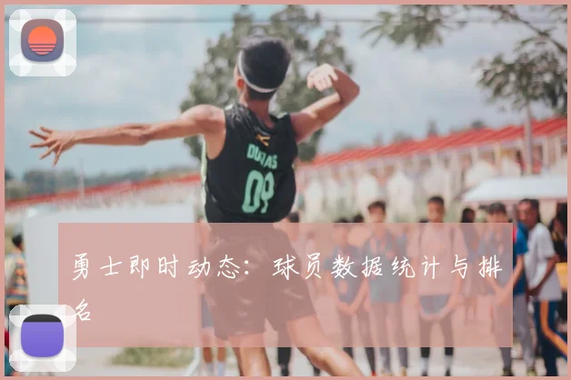 勇士即时动态：球员数据统计与排名