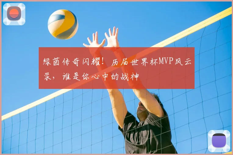 绿茵传奇闪耀！历届世界杯MVP风云录，谁是你心中的战神