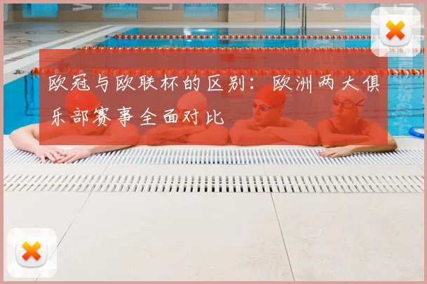 欧冠与欧联杯的区别：欧洲两大俱乐部赛事全面对比