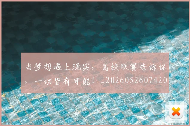 当梦想遇上现实,高校联赛告诉你,一切皆有可能!_20260526074201