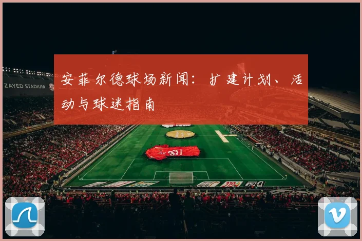 安菲尔德球场新闻：扩建计划、活动与球迷指南