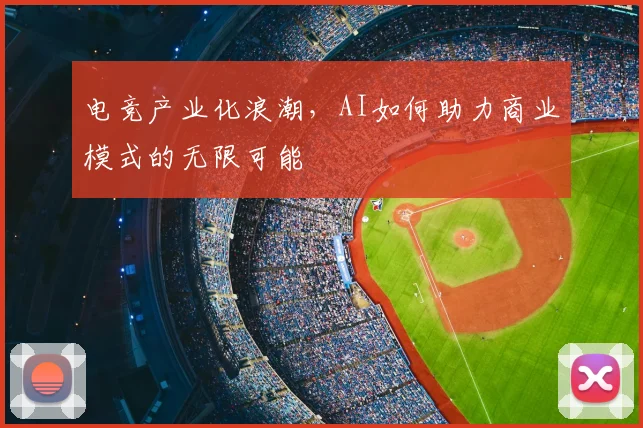 电竞产业化浪潮，AI如何助力商业模式的无限可能