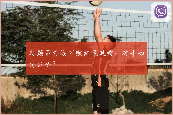 孙颖莎外战不败纪录延续，对手如何评价？