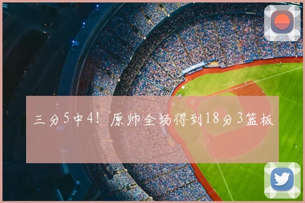 三分5中4！原帅全场得到18分3篮板