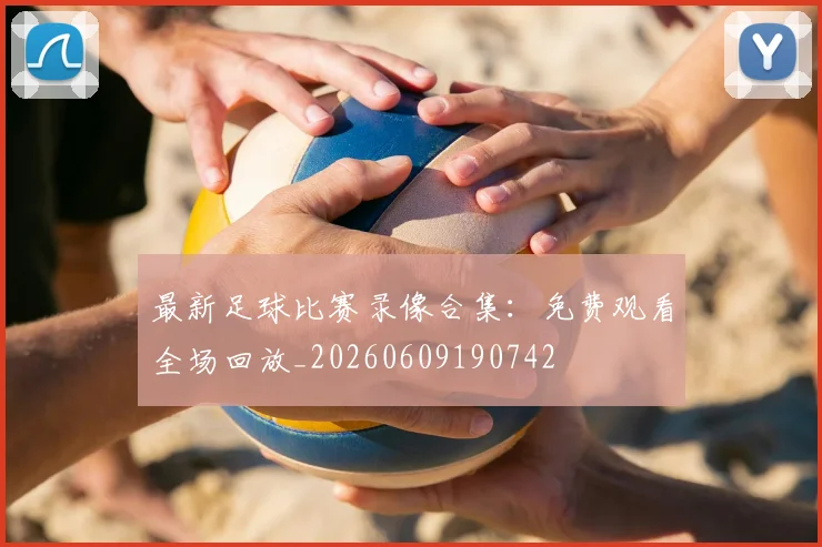最新足球比赛录像合集：免费观看全场回放_20260609190742