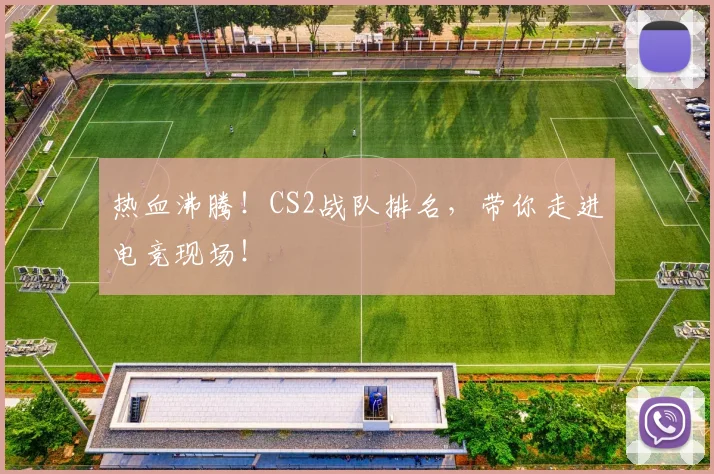 热血沸腾！CS2战队排名，带你走进电竞现场！