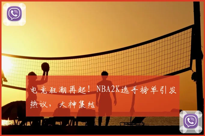 电竞狂潮再起！NBA2K选手榜单引发热议，大神集结