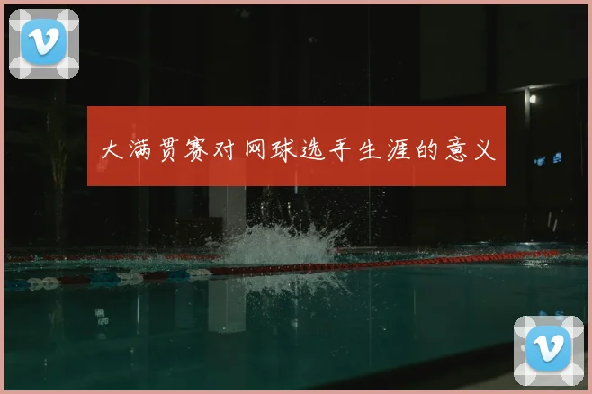 大满贯赛对网球选手生涯的意义