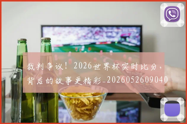 裁判争议!2026世界杯实时比分,背后的故事更精彩_20260526090409