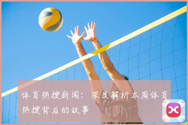 体育热搜新闻：深度解析本周体育热搜背后的故事