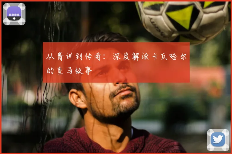 从青训到传奇：深度解读卡瓦哈尔的皇马故事