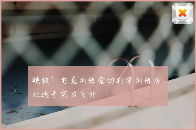 硬核!电竞训练营的科学训练法,让选手实力飞升
