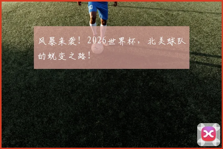 风暴来袭！2026世界杯，北美球队的蜕变之路！