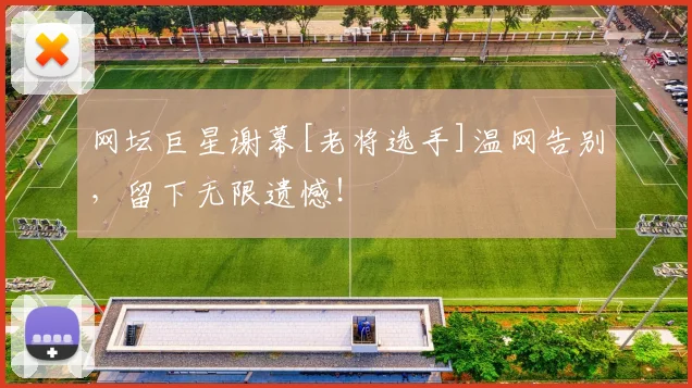 网坛巨星谢幕[老将选手]温网告别，留下无限遗憾！