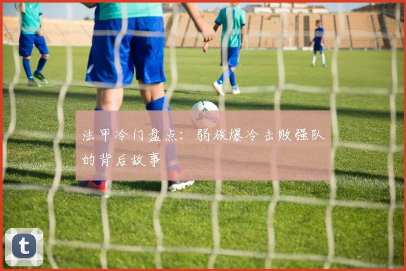 法甲冷门盘点：弱旅爆冷击败强队的背后故事