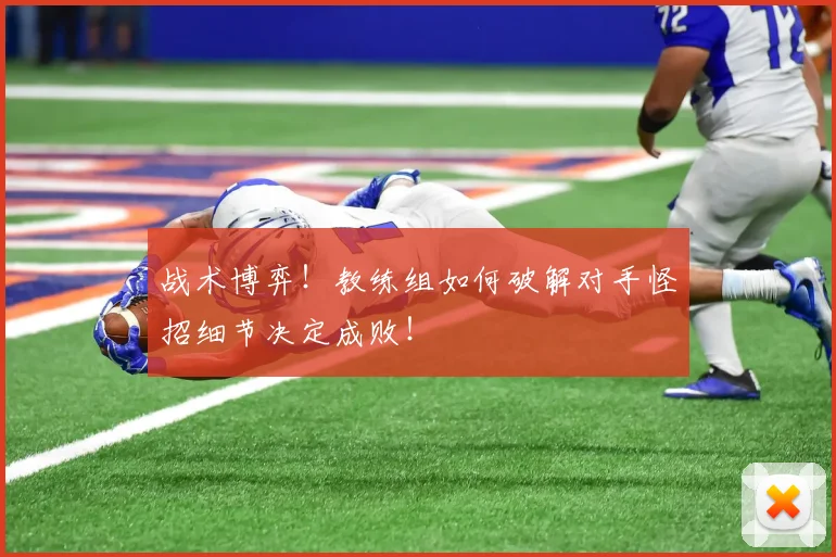 战术博弈！教练组如何破解对手怪招细节决定成败！