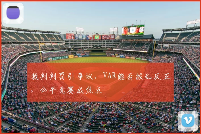 裁判判罚引争议,VAR能否拨乱反正,公平竞赛成焦点