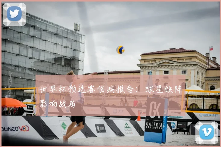 世界杯预选赛伤病报告:球星缺阵影响战局