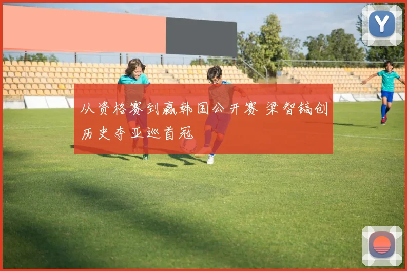 从资格赛到赢韩国公开赛 梁智镐创历史夺亚巡首冠