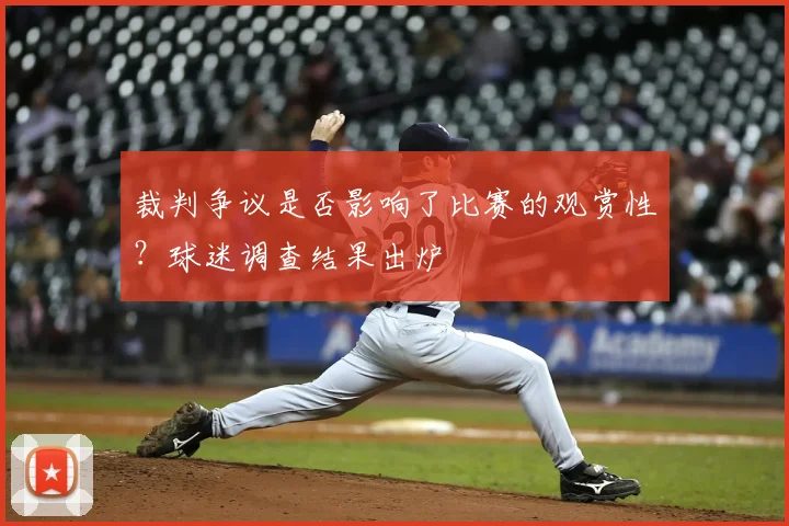 裁判争议是否影响了比赛的观赏性?球迷调查结果出炉