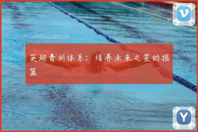英超青训体系：培养未来之星的摇篮