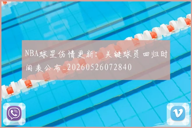NBA球星伤情更新：关键球员回归时间表公布_20260526072840