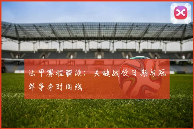 法甲赛程解读：关键战役日期与冠军争夺时间线
