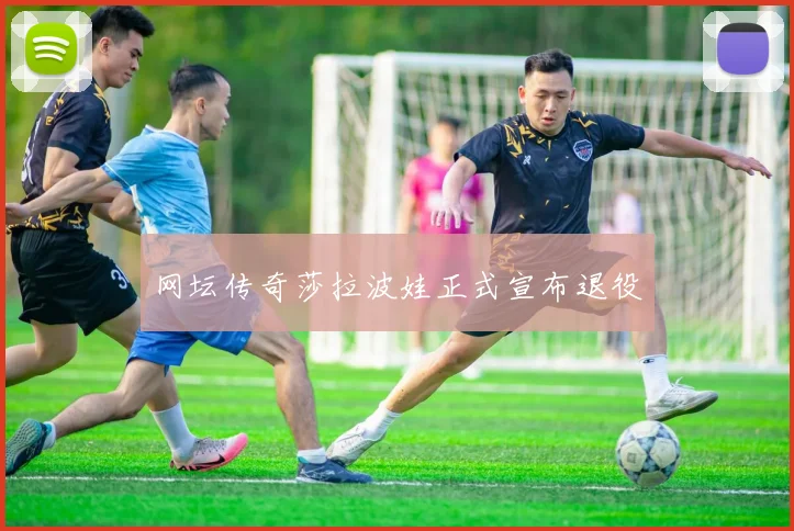 网坛传奇莎拉波娃正式宣布退役