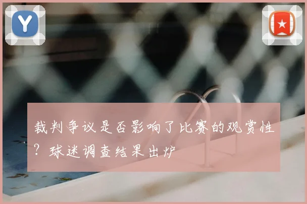 裁判争议是否影响了比赛的观赏性？球迷调查结果出炉