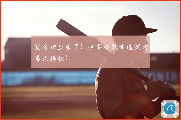 官方回应来了！世界杯歌曲选拔内幕大揭秘！