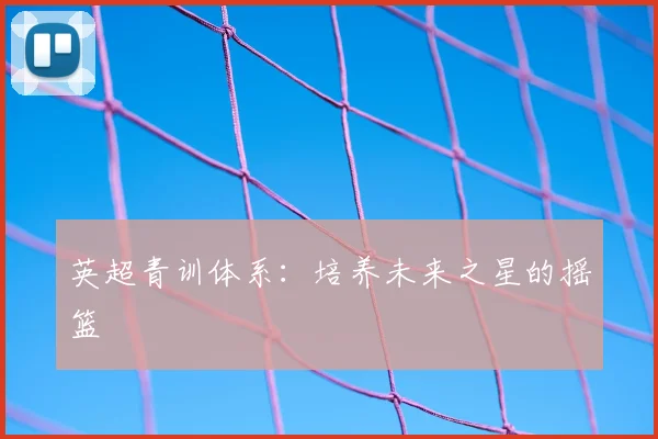 英超青训体系：培养未来之星的摇篮