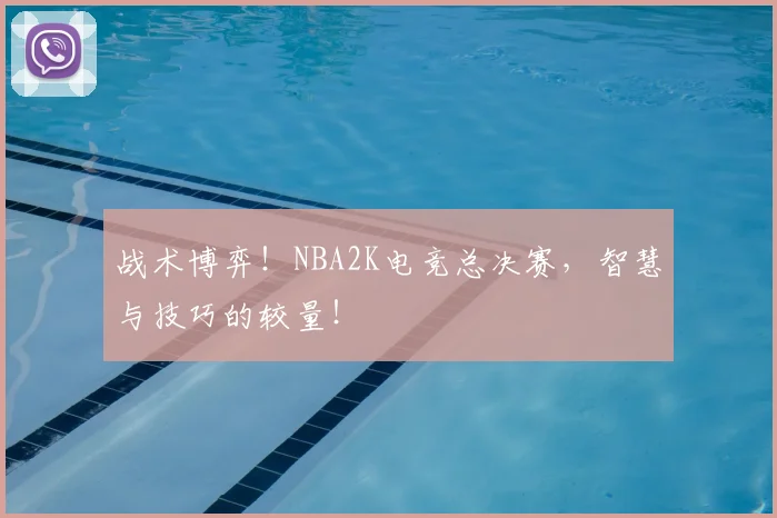 战术博弈！NBA2K电竞总决赛，智慧与技巧的较量！