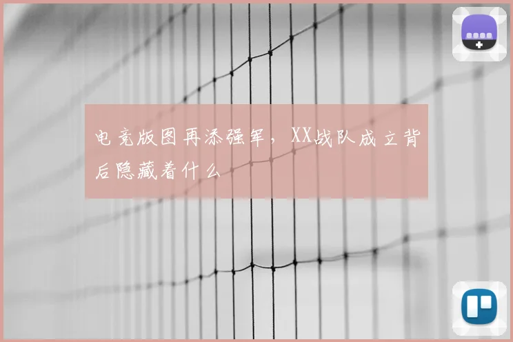 电竞版图再添强军，XX战队成立背后隐藏着什么