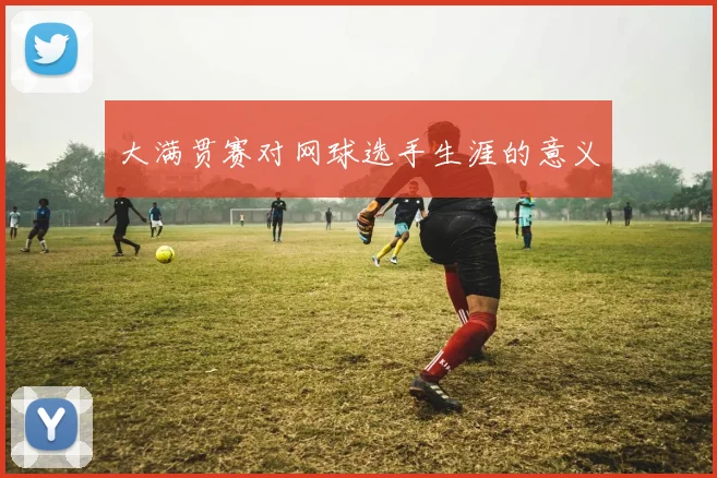 大满贯赛对网球选手生涯的意义