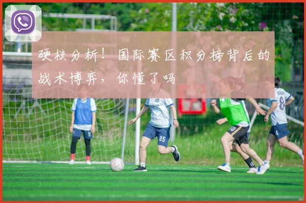 硬核分析！国际赛区积分榜背后的战术博弈，你懂了吗
