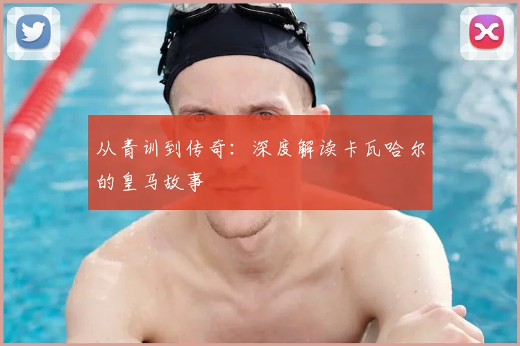 从青训到传奇：深度解读卡瓦哈尔的皇马故事
